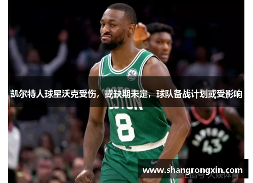 凯尔特人球星沃克受伤，或缺期未定，球队备战计划或受影响